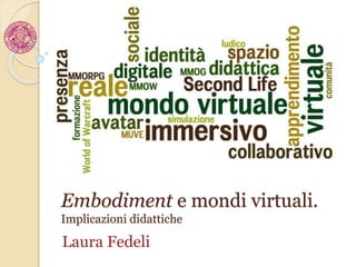 Embodiment e mondi virtuali.
Implicazioni didattiche
Laura Fedeli
 