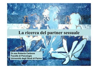 La ricerca del partner sessuale



Dr.ssa Roberta Carbone
Facoltà di Psicologia
Università degli Studi di Parma
 