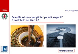 Milano                                                     Roma, 12 maggio 2009




         Semplificazione e semplicità: parenti serpenti?
         Il contributo del Web 2.0




                                                    Antongiulio Bua
 