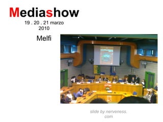 Mediashow
 19 . 20 . 21 marzo
        2010

      Melfi




                      slide by nerveness.
                              com
 