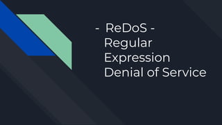 - ReDoS -
Regular
Expression
Denial of Service
 
