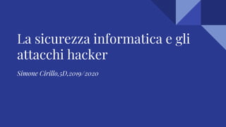 La sicurezza informatica e gli
attacchi hacker
Simone Cirillo,5D,2019/2020
 