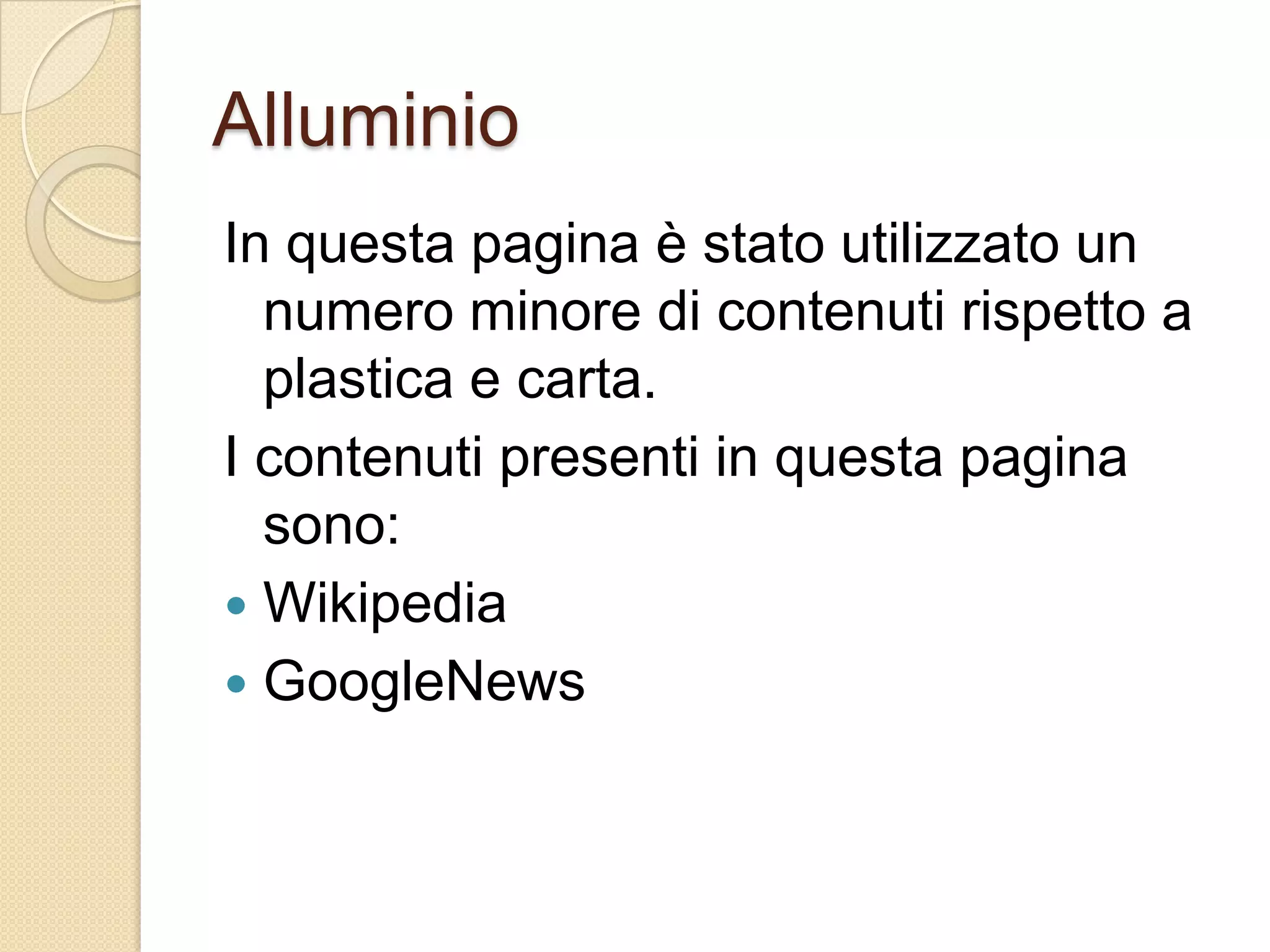 AlluminioIn questa pagina è stato utilizzato un numero minore di contenuti rispetto a plastica e carta.I contenuti presenti in questa pagina sono:WikipediaGoogleNews