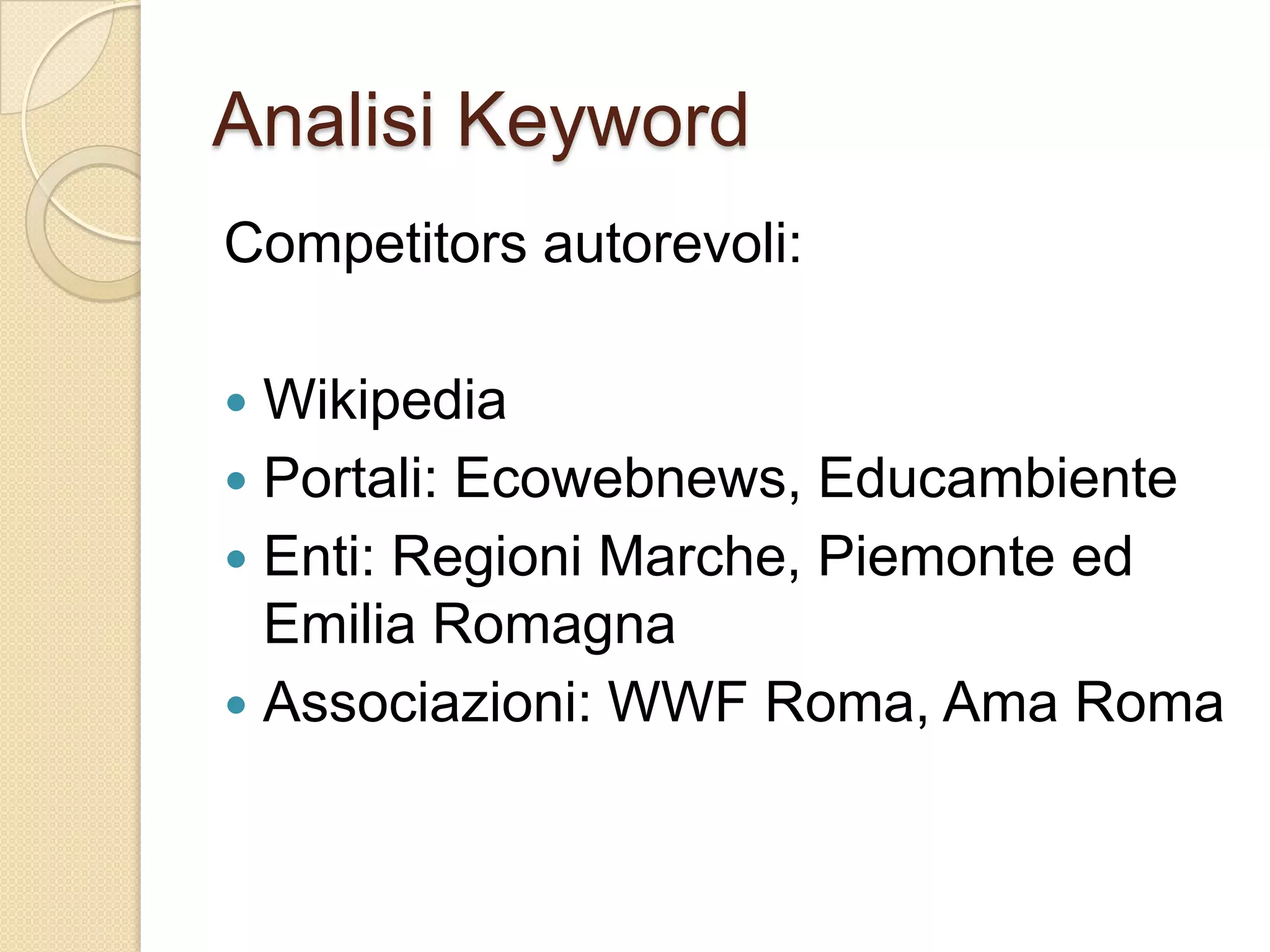 Analisi KeywordCompetitors autorevoli:WikipediaPortali: Ecowebnews, EducambienteEnti: Regioni Marche, Piemonte ed Emilia RomagnaAssociazioni: WWF Roma, Ama Roma