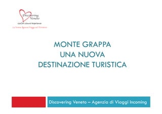 MONTE GRAPPA
      UNA NUOVA
DESTINAZIONE TURISTICA



  Discovering Veneto – Agenzia di Viaggi Incoming
 