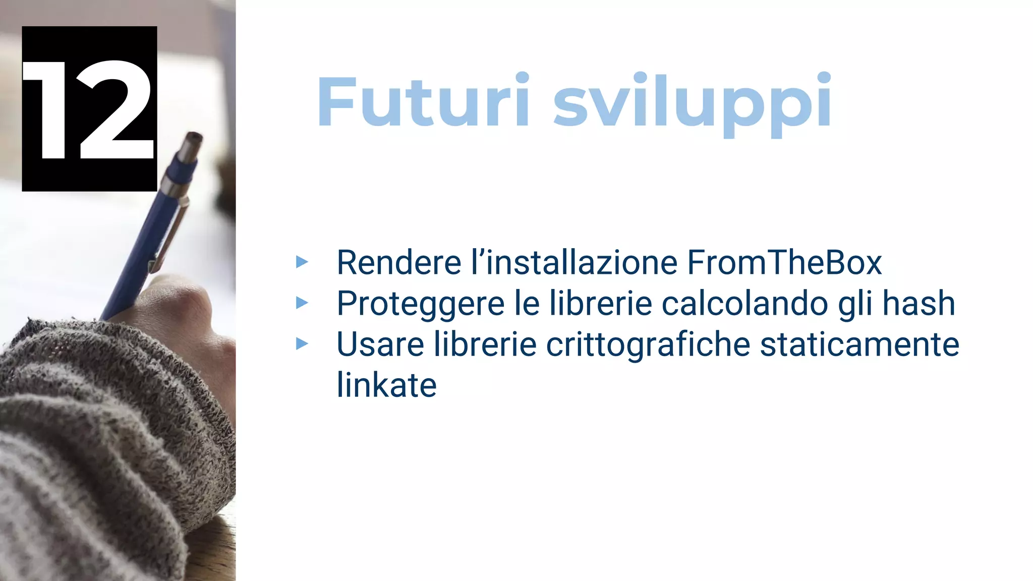 Futuri sviluppi12
▸ Rendere l’installazione FromTheBox
▸ Proteggere le librerie calcolando gli hash
▸ Usare librerie crittografiche staticamente
linkate
 
