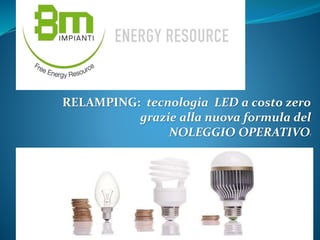 RELAMPING: tecnologia LED a costo zero
grazie alla nuova formula del
NOLEGGIO OPERATIVO!
 