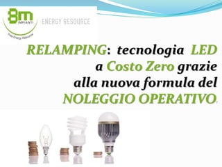 RELAMPING: tecnologia LED
a Costo Zero grazie
alla nuova formula del
NOLEGGIO OPERATIVO!
 