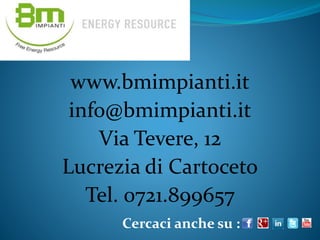 www.bmimpianti.it
info@bmimpianti.it
Via Tevere, 12
Lucrezia di Cartoceto
Tel. 0721.899657
Cercaci anche su :
 