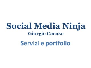 Social Media Ninja
Giorgio Caruso
Servizi e portfolio
 
