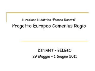 Direzione Didattica  “ Franco   Rasetti ” Progetto Europeo Comenius Regio DINANT – BELGIO 29 Maggio – 1 Giugno 2011 