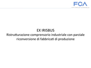 EX	
  IRISBUS	
  
Ristru.urazione	
  comprensorio	
  industriale	
  con	
  parziale	
  
riconversione	
  di	
  fabbrica<	
  di	
  produzione	
  
	
  
	
  
 