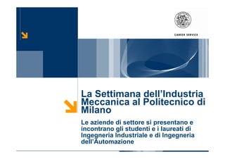 La Settimana dell’Industria
Meccanica al Politecnico di
Milano
Le aziende di settore si presentano e
incontrano gli studenti e i laureati di
Ingegneria Industriale e di Ingegneria
dell’Automazione
 