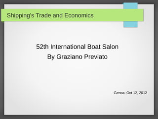 Shipping's Trade and Economics

52th International Boat Salon
By Graziano Previato

Genoa, Oct 12, 2012

 