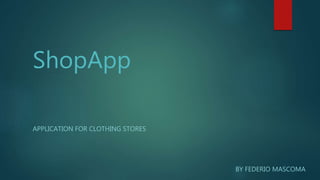 ShopApp
APPLICATION FOR CLOTHING STORES
BY FEDERIO MASCOMA
 