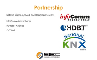 Partnership
SIEC ha siglato accordi di collaborazione con:
InfoComm International
HDBaseT Alliance
KNX Italia
 