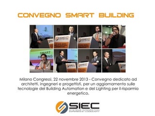 Milano Congressi, 22 novembre 2013 - Convegno dedicato ad
architetti, ingegneri e progettisti, per un aggiornamento sulle
tecnologie del Building Automation e del Lighting per il risparmio
energetico.
 