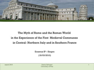 The Myth of Rome and the Roman World  in the Experience of the First  Medieval Communes  in Central- Northern Italy and in Southern France Erasmus IP – Siegen (18/03/2010) 