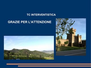 TC INTERVENTISTICA
GRAZIE PER L'ATTENZIONE
 