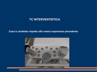TC INTERVENTISTICA
Cosa è cambiato rispetto alla nostra esperienza precedente
 
