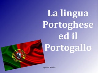 La lingua 
Portoghese 
Signorini Beatrice 
ed il 
Portogallo 
 