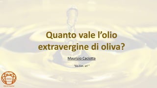 Rete di Imprese
GNOSIS
Quanto vale l’olio
extravergine di oliva?
Maurizio Caciotta
"Sis.Con. srl "
 