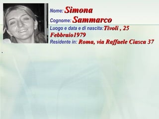 Nome:  Simona Cognome:  Sammarco Luogo e   data e di nascita: Tivoli , 25 Febbraio1979   Residente in:  Roma, via Raffaele Ciasca 37 ,[object Object]