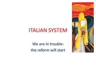 ITALIAN SYSTEM
We are in trouble:
the reform will start
 