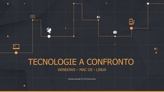 TECNOLOGIE A CONFRONTO
WINDOWS – MAC OS - LINUX
Michele Simonetti 3F ITIS Enrico Fermi
 