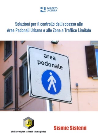 Soluzioni per il controllo dell’accesso alle
Aree Pedonali Urbane e alle Zone a Traffico Limitato
 