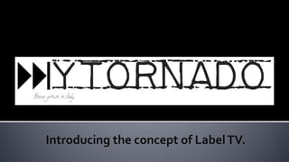 Introducing the concept of Label TV.
 