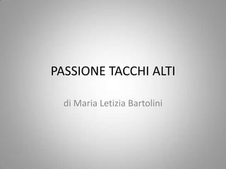 PASSIONE TACCHI ALTI
di Maria Letizia Bartolini

 