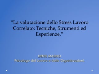  
“La  valutazione  dello  Stress  Lavoro  
 Correlato:  Tecniche,  Strumenti  ed  
            Esperienze.”  
                      

                      
                   	
 