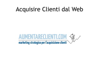 Acquisire Clienti dal Web
 