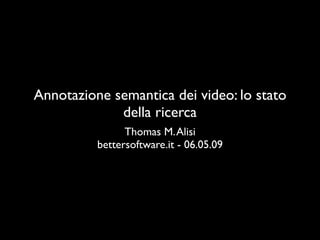 Annotazione semantica dei video: lo stato
             della ricerca
                Thomas M. Alisi
          bettersoftware.it - 06.05.09
 