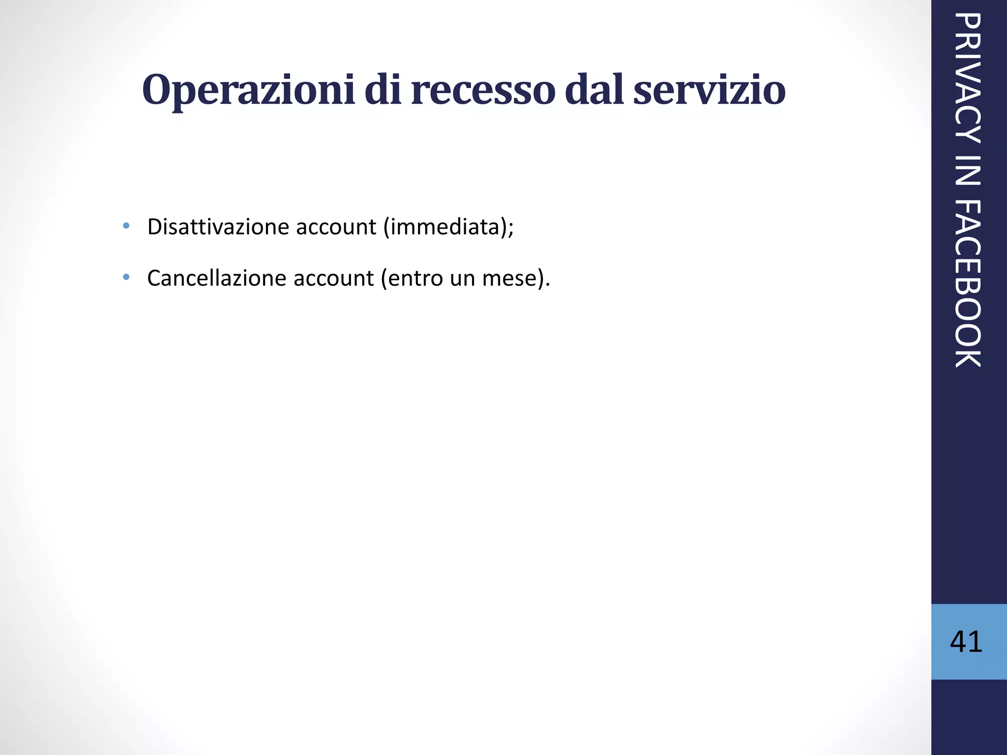 Operazioni di recessodal servizio
• Disattivazione account (immediata);
• Cancellazione account (entro un mese).
PRIVACYINFACEBOOK
41
 