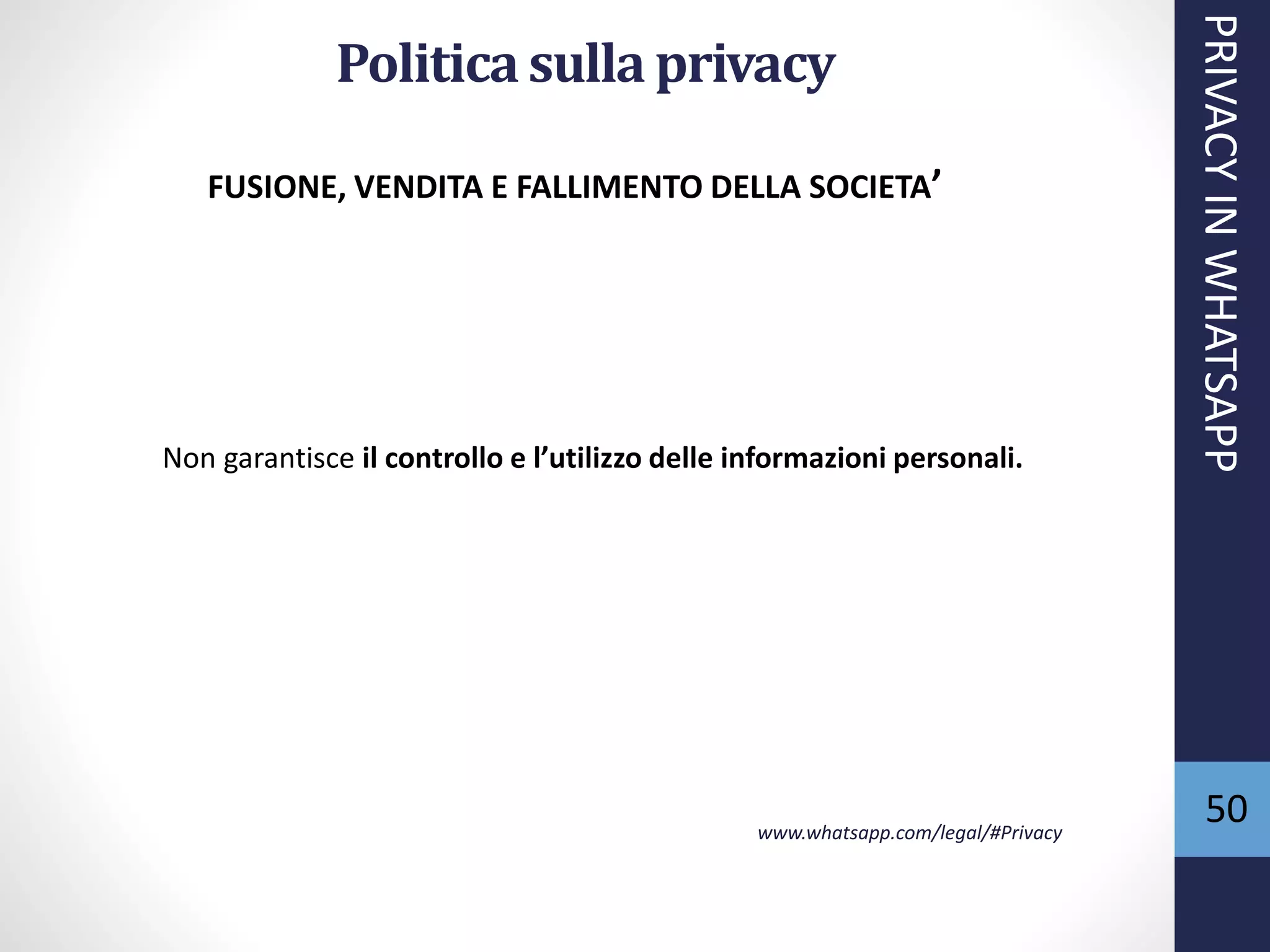 50
Politica sulla privacy
Non garantisce il controllo e l’utilizzo delle informazioni personali.
www.whatsapp.com/legal/#Privacy
FUSIONE, VENDITA E FALLIMENTO DELLA SOCIETA’
PRIVACYINWHATSAPP
 