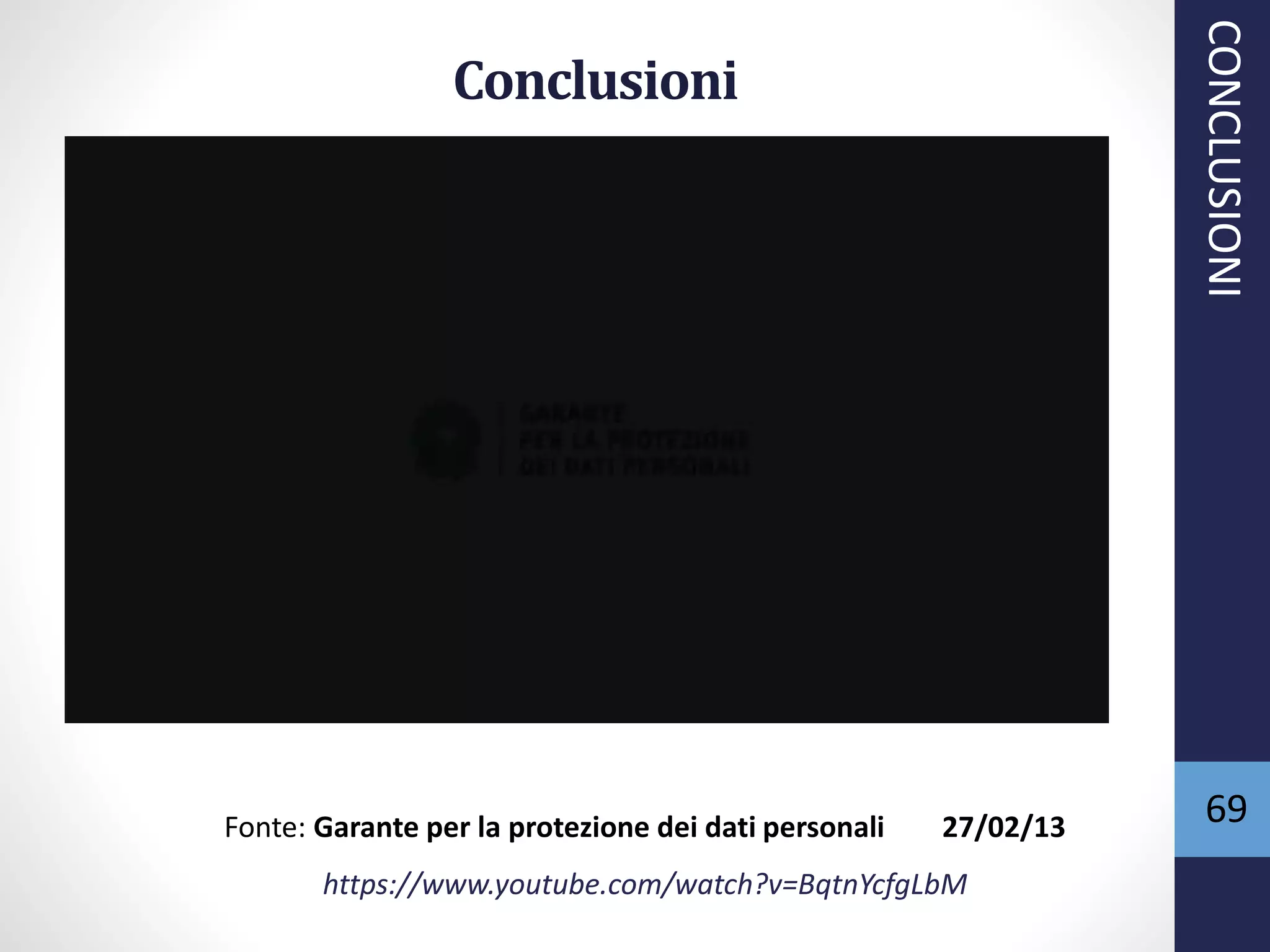69
Conclusioni
Fonte: Garante per la protezione dei dati personali 27/02/13
https://www.youtube.com/watch?v=BqtnYcfgLbM
CONCLUSIONI
 