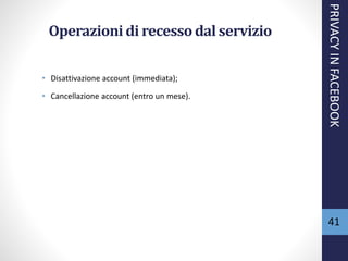 Operazioni di recessodal servizio
• Disattivazione account (immediata);
• Cancellazione account (entro un mese).
PRIVACYINFACEBOOK
41
 