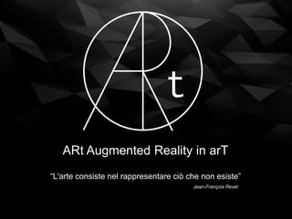 “L'arte consiste nel rappresentare ciò che non esiste”
ARt Augmented Reality in arT
Jean-François Revel
 