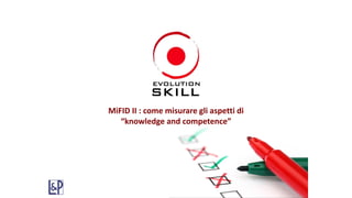 MiFID II : come misurare gli aspetti di
“knowledge and competence”
 