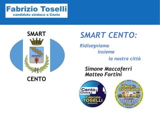 SMART
CENTO
SMART CENTO:
Simone Maccaferri
Ridisegniamo
insieme
la nostra città
Matteo Fortini
 