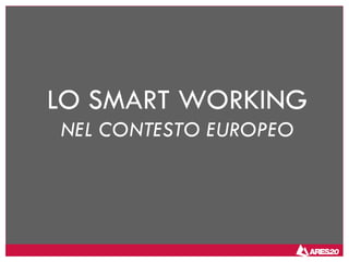 LO SMART WORKING
NEL CONTESTO EUROPEO
 