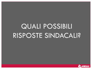 QUALI POSSIBILI
RISPOSTE SINDACALI?
 