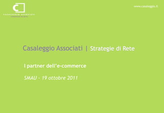 www.casaleggio.it




Casaleggio Associati | Strategie di Rete

I partner dell’e-commerce

SMAU - 19 ottobre 2011
 