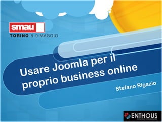 Usare Joomla per il
proprio business online
Stefano Rigazio
 