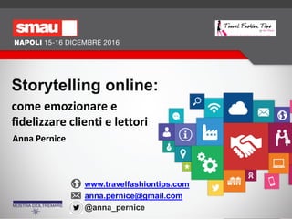 Storytelling online:
come emozionare e
fidelizzare clienti e lettori
www.travelfashiontips.com
anna.pernice@gmail.com
@anna_pernice
Anna Pernice
 