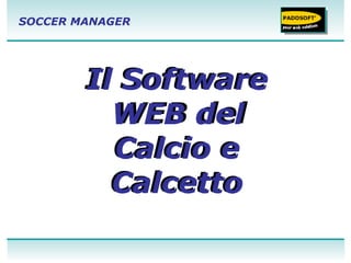 SOCCER MANAGER




        Il Software
          WEB del
          Calcio e
          Calcetto
                      1
 