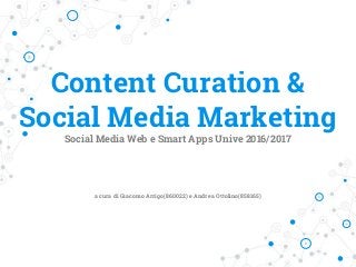 Content Curation &
Social Media Marketing
Social Media Web e Smart Apps Unive 2016/2017
a cura di Giacomo Arrigo(860022) e Andrea Ottolino(858165)
 