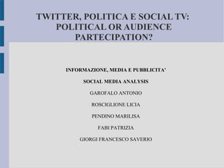 TWITTER, POLITICA E SOCIAL TV:
POLITICAL OR AUDIENCE
PARTECIPATION?

INFORMAZIONE, MEDIA E PUBBLICITA'
SOCIAL MEDIA ANALYSIS
GAROFALO ANTONIO
ROSCIGLIONE LICIA
PENDINO MARILISA
FABI PATRIZIA
GIORGI FRANCESCO SAVERIO

 